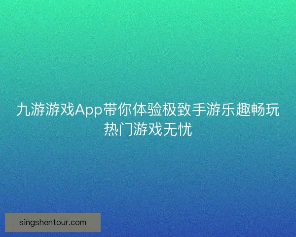 九游游戏App带你体验极致手游乐趣畅玩热门游戏无忧