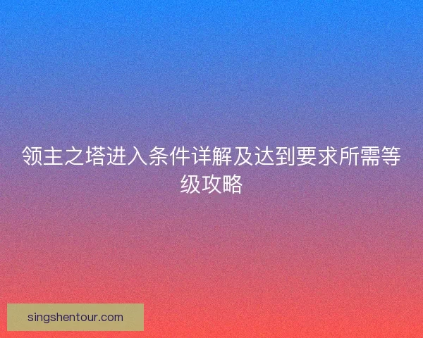 领主之塔进入条件详解及达到要求所需等级攻略