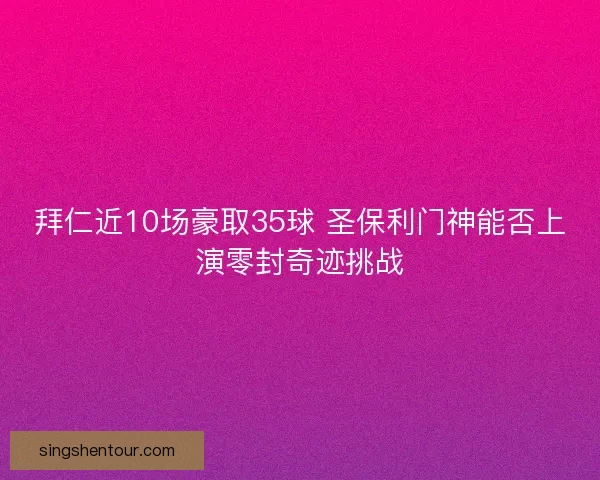 拜仁近10场豪取35球 圣保利门神能否上演零封奇迹挑战