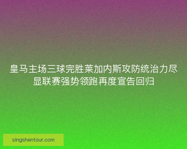 皇马主场三球完胜莱加内斯攻防统治力尽显联赛强势领跑再度宣告回归