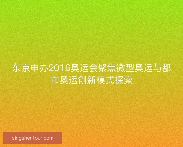 东京申办2016奥运会聚焦微型奥运与都市奥运创新模式探索