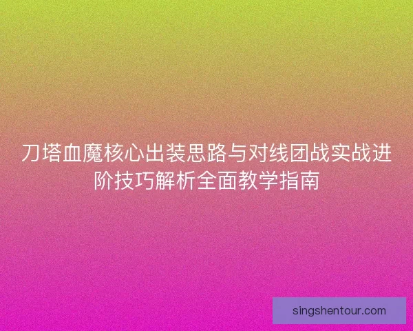 刀塔血魔核心出装思路与对线团战实战进阶技巧解析全面教学指南