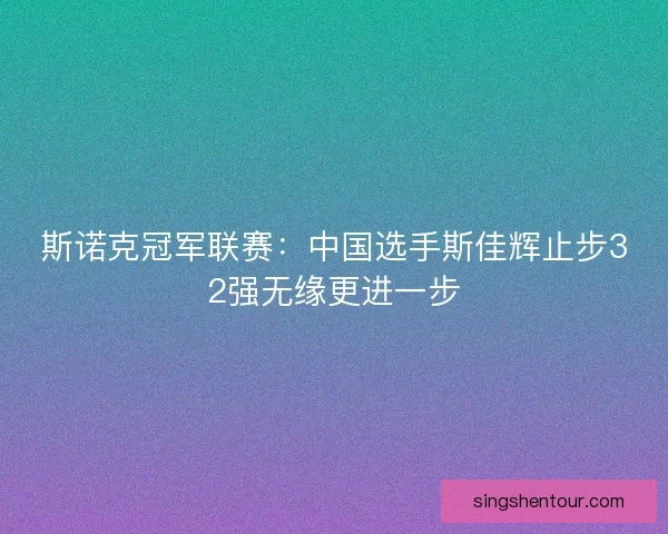 斯诺克冠军联赛：中国选手斯佳辉止步32强无缘更进一步