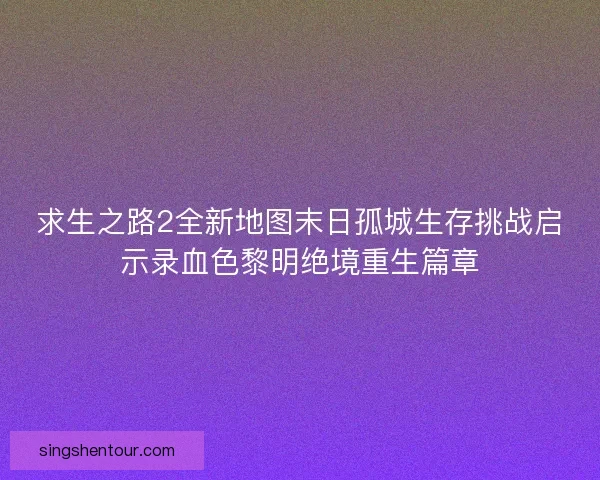 求生之路2全新地图末日孤城生存挑战启示录血色黎明绝境重生篇章