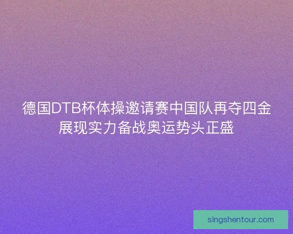 德国DTB杯体操邀请赛中国队再夺四金展现实力备战奥运势头正盛