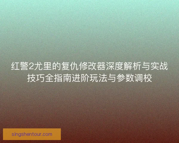 红警2尤里的复仇修改器深度解析与实战技巧全指南进阶玩法与参数调校