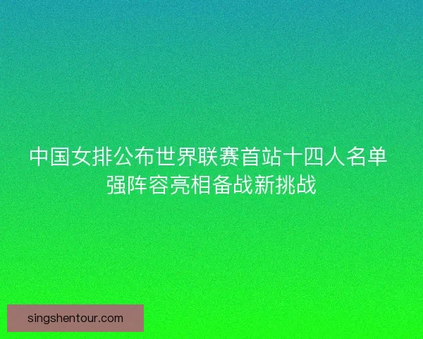 中国女排公布世界联赛首站十四人名单 强阵容亮相备战新挑战