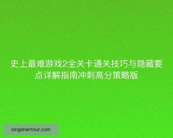 史上最难游戏2全关卡通关技巧与隐藏要点详解指南冲刺高分策略版