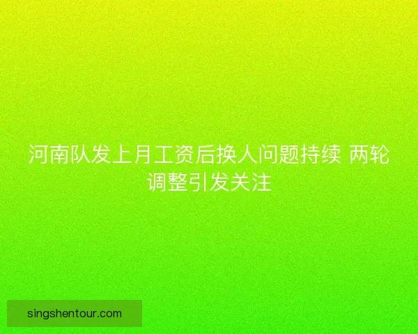 河南队发上月工资后换人问题持续 两轮调整引发关注