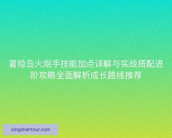 冒险岛火炮手技能加点详解与实战搭配进阶攻略全面解析成长路线推荐